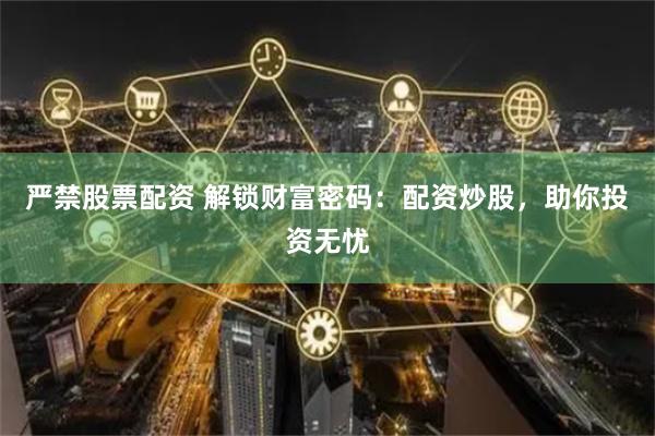 严禁股票配资 解锁财富密码：配资炒股，助你投资无忧