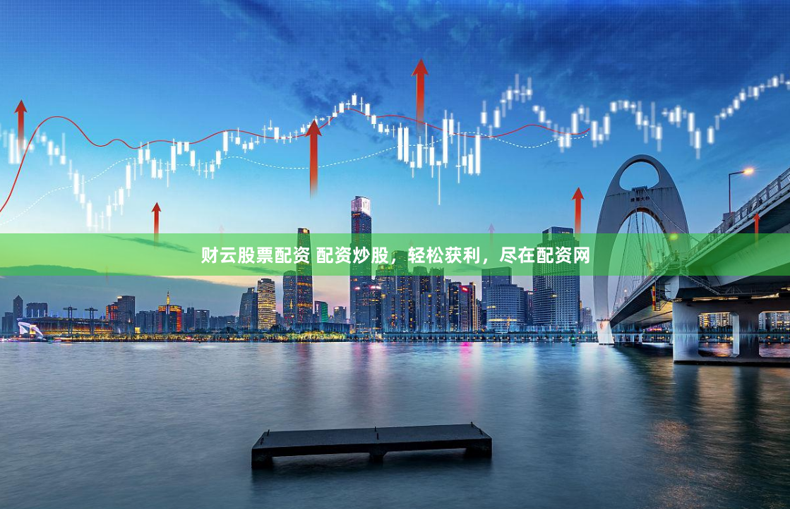 财云股票配资 配资炒股，轻松获利，尽在配资网