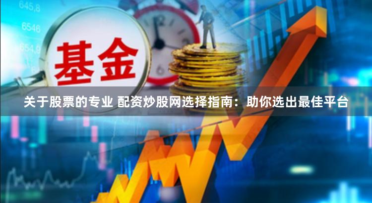 关于股票的专业 配资炒股网选择指南：助你选出最佳平台