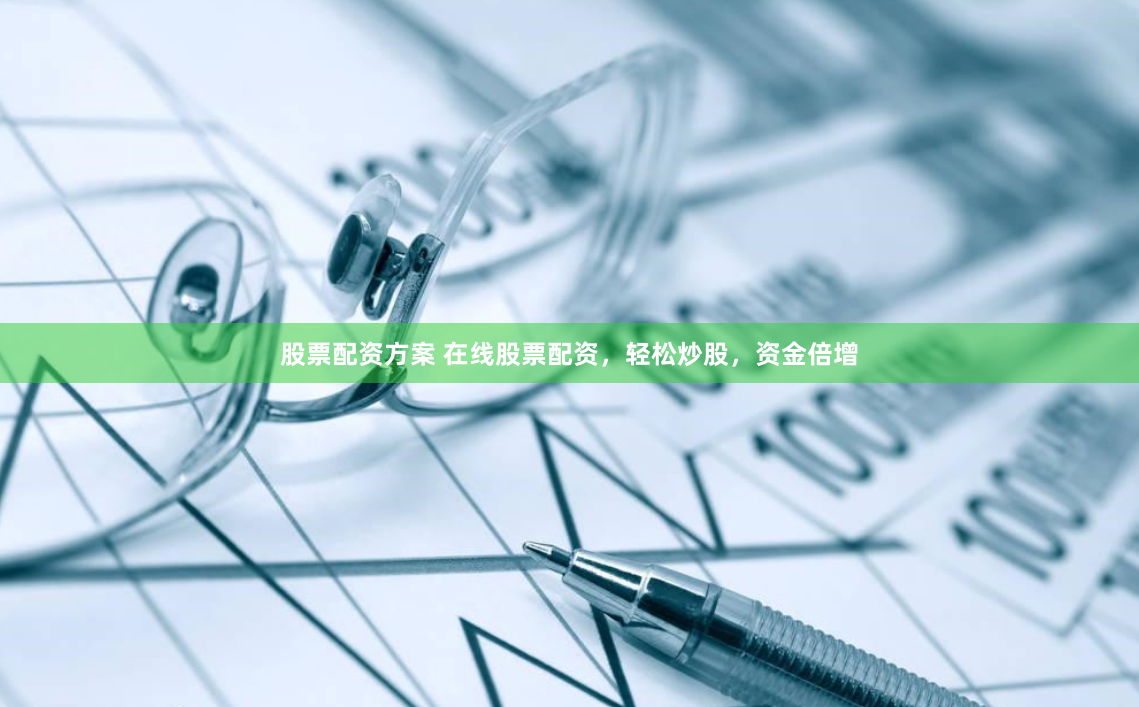 股票配资方案 在线股票配资，轻松炒股，资金倍增