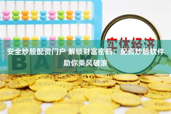 安全炒股配资门户 解锁财富密码：配资炒股软件助你乘风破浪