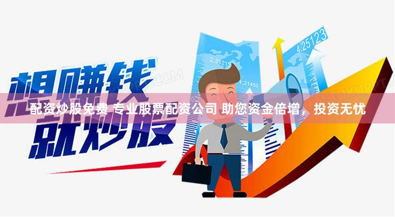 配资炒股免费 专业股票配资公司 助您资金倍增，投资无忧