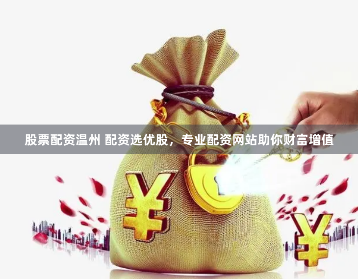 股票配资温州 配资选优股，专业配资网站助你财富增值
