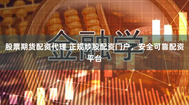 股票期货配资代理 正规炒股配资门户，安全可靠配资平台