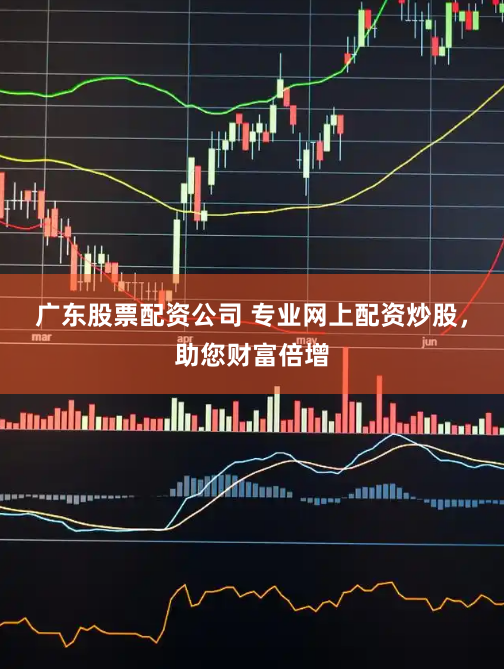 广东股票配资公司 专业网上配资炒股，助您财富倍增
