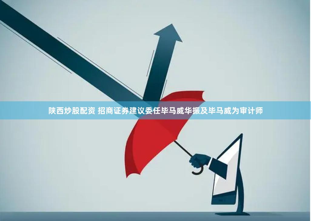 陕西炒股配资 招商证券建议委任毕马威华振及毕马威为审计师