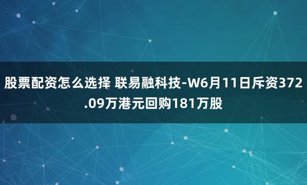 股票配资怎么选择 联易融科技-W6月11日斥资372.09万港元回购181万股