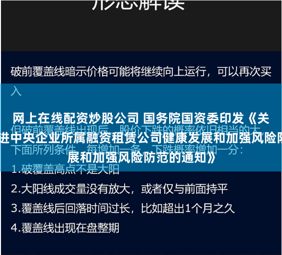 网上在线配资炒股公司 国务院国资委印发《关于进一步促进中央企业所属融资租赁公司健康发展和加强风险防范的通知》