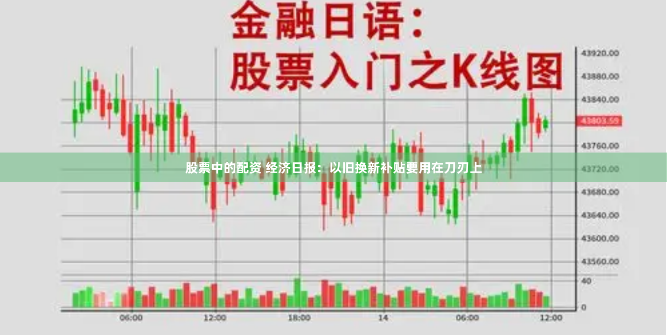 股票中的配资 经济日报：以旧换新补贴要用在刀刃上