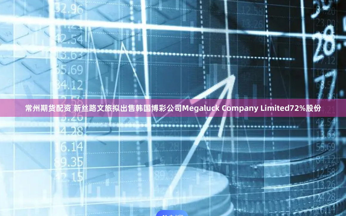 常州期货配资 新丝路文旅拟出售韩国博彩公司Megaluck Company Limited72%股份