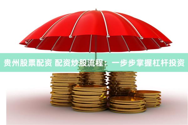 贵州股票配资 配资炒股流程：一步步掌握杠杆投资