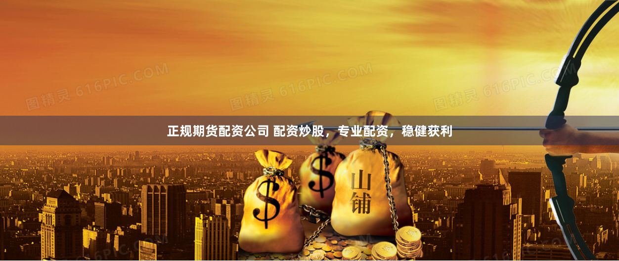 正规期货配资公司 配资炒股，专业配资，稳健获利