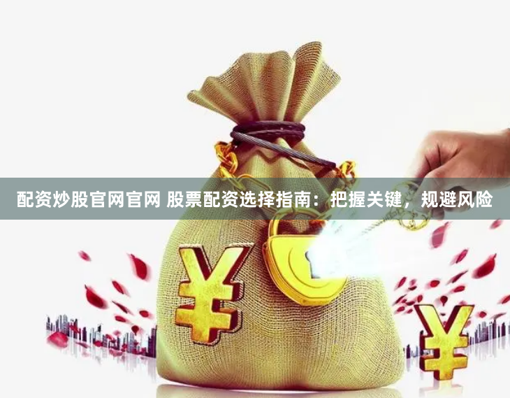 配资炒股官网官网 股票配资选择指南：把握关键，规避风险