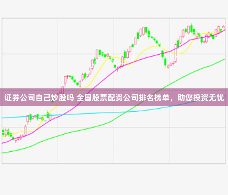 证券公司自己炒股吗 全国股票配资公司排名榜单，助您投资无忧