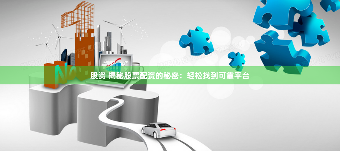 股资 揭秘股票配资的秘密：轻松找到可靠平台