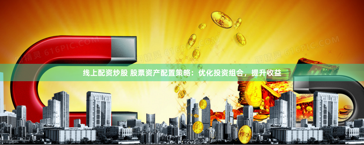 线上配资炒股 股票资产配置策略：优化投资组合，提升收益