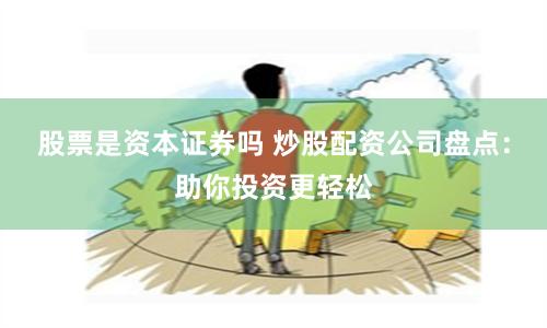 股票是资本证券吗 炒股配资公司盘点：助你投资更轻松