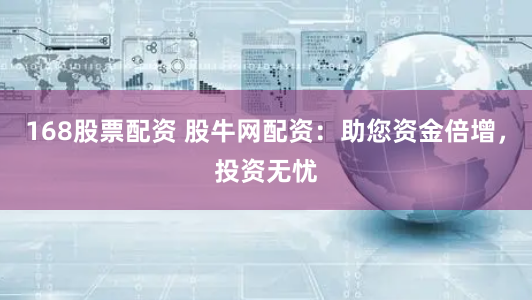 168股票配资 股牛网配资：助您资金倍增，投资无忧