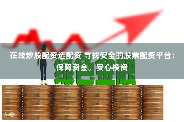 在线炒股配资选配资 寻找安全的股票配资平台:保障资金,安心投资