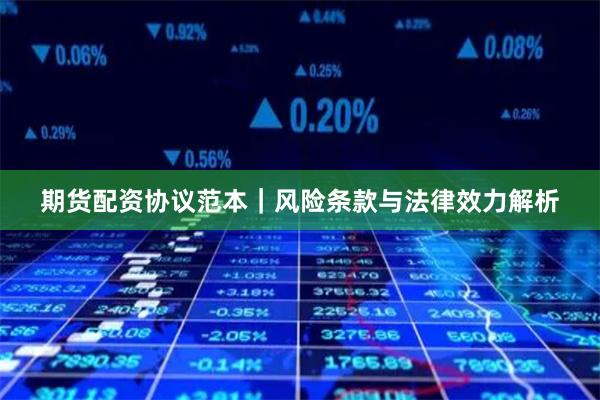 期货配资协议范本｜风险条款与法律效力解析
