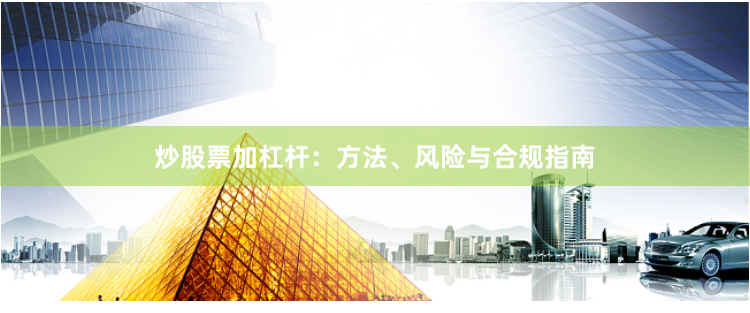 炒股票加杠杆：方法、风险与合规指南