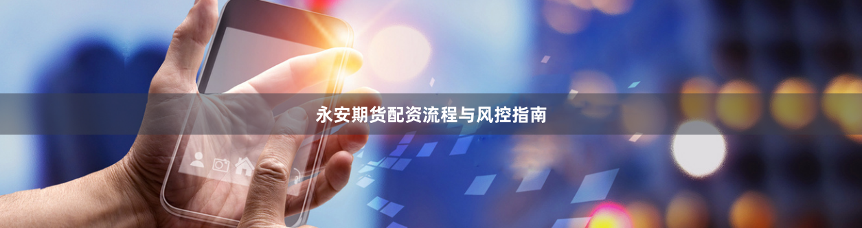 永安期货配资流程与风控指南