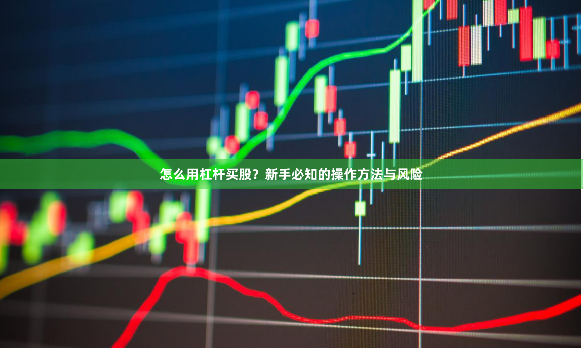 怎么用杠杆买股？新手必知的操作方法与风险