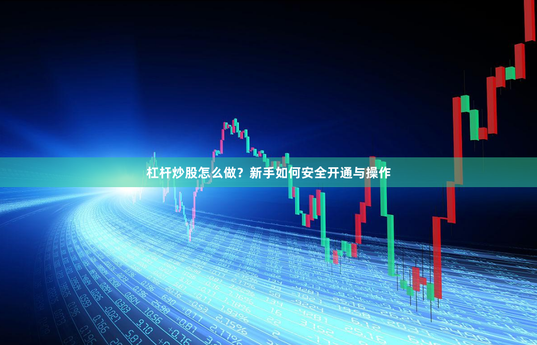 杠杆炒股怎么做？新手如何安全开通与操作