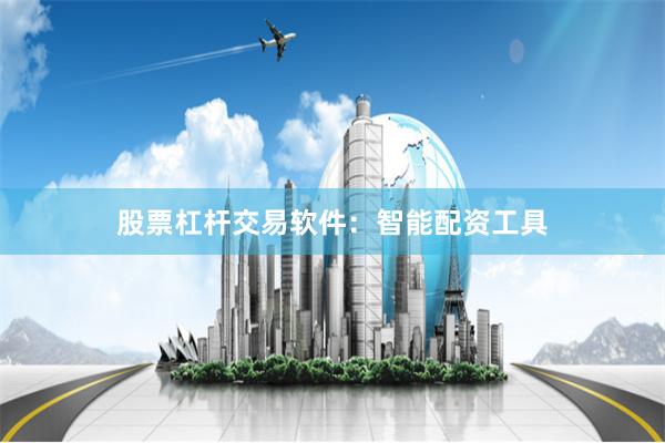 股票杠杆交易软件：智能配资工具