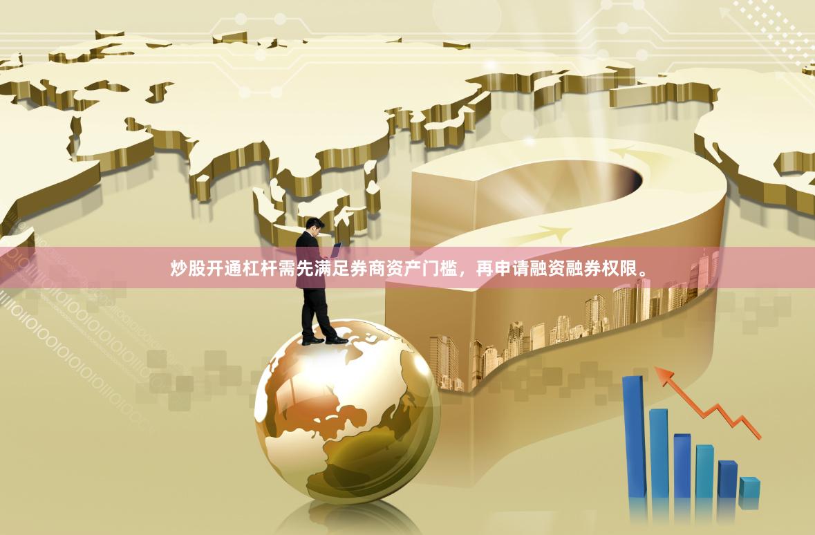 炒股开通杠杆需先满足券商资产门槛，再申请融资融券权限。