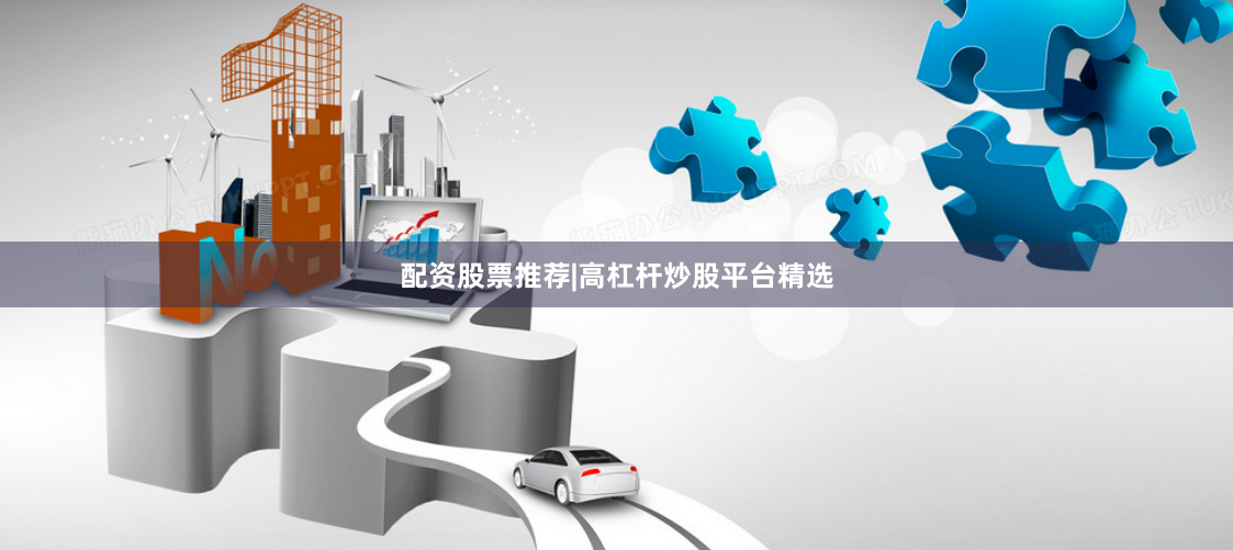 配资股票推荐|高杠杆炒股平台精选
