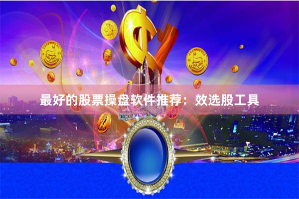 最好的股票操盘软件推荐：效选股工具