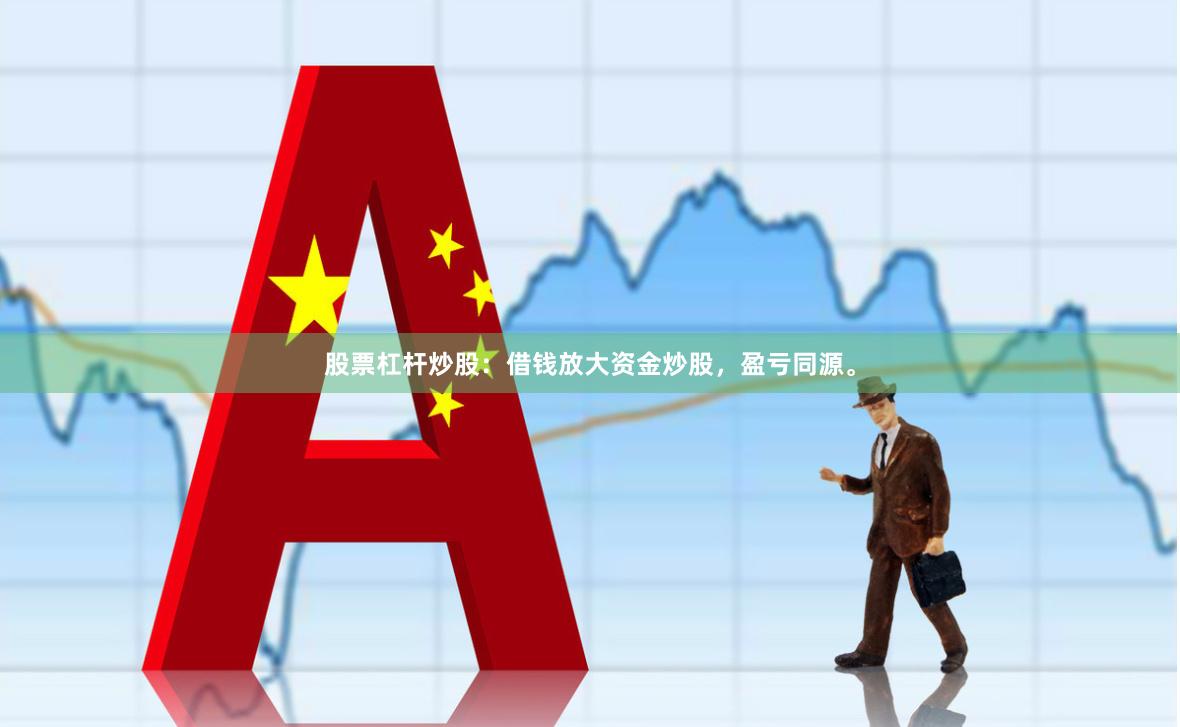 股票杠杆炒股：借钱放大资金炒股，盈亏同源。