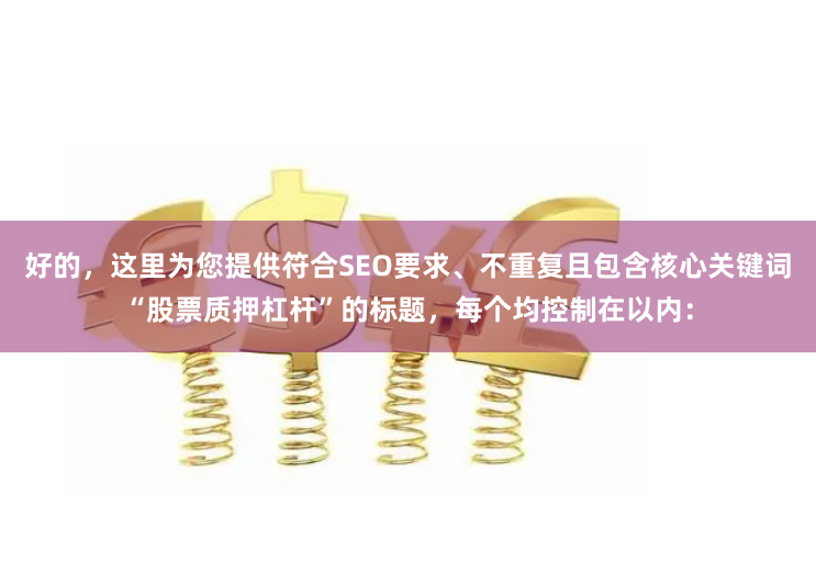 好的，这里为您提供符合SEO要求、不重复且包含核心关键词“股票质押杠杆”的标题，每个均控制在以内：