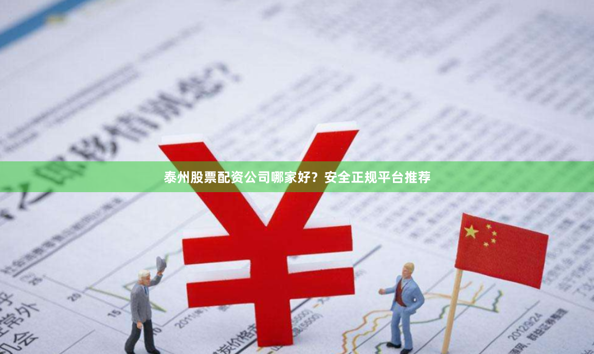 泰州股票配资公司哪家好？安全正规平台推荐
