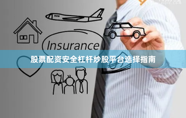 股票配资安全杠杆炒股平台选择指南