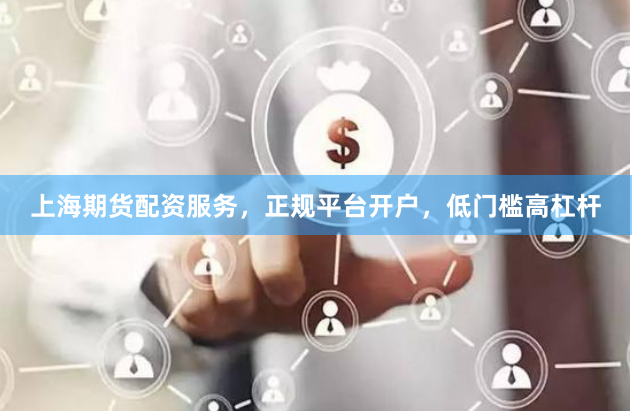 上海期货配资服务，正规平台开户，低门槛高杠杆