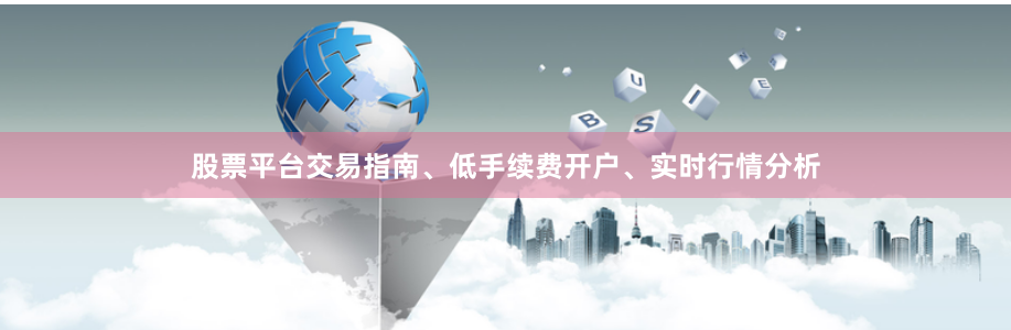 股票平台交易指南、低手续费开户、实时行情分析