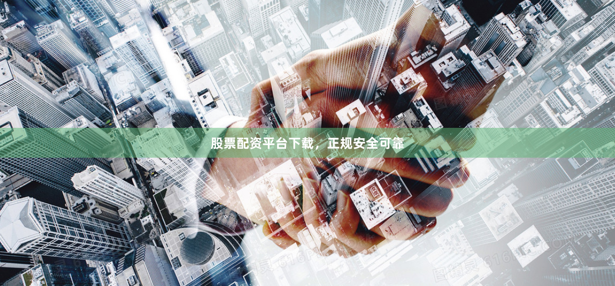 股票配资平台下载，正规安全可靠