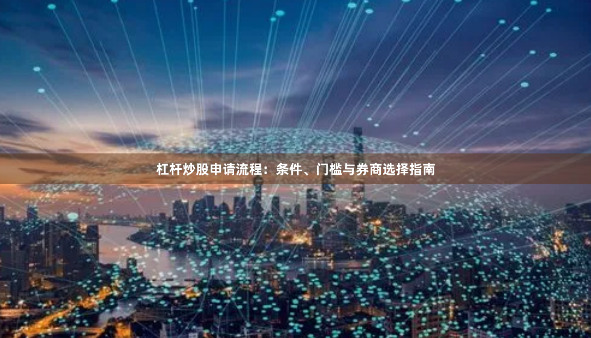 杠杆炒股申请流程：条件、门槛与券商选择指南
