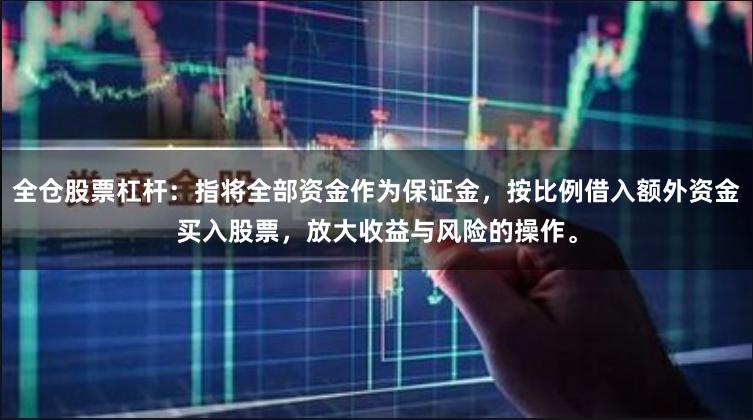 全仓股票杠杆：指将全部资金作为保证金，按比例借入额外资金买入股票，放大收益与风险的操作。