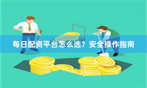 每日配资平台怎么选？安全操作指南