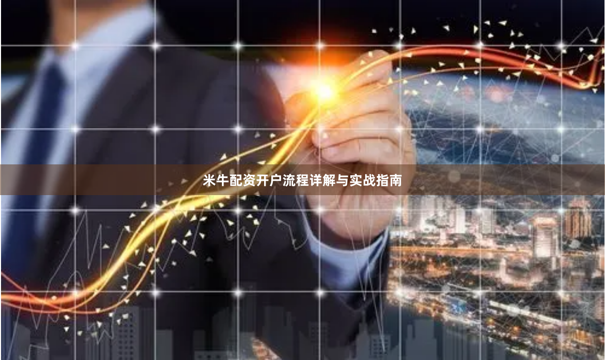 米牛配资开户流程详解与实战指南